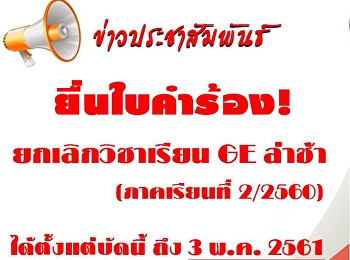 เปิดให้นักศึกษาสามารถยื่นใบคำร้องขอยกเลิกวิชาเรียนจีอี
ล่าช้า ภาคเรียนที่ 2/2560